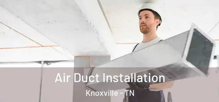 Air Duct Installation Knoxville - TN