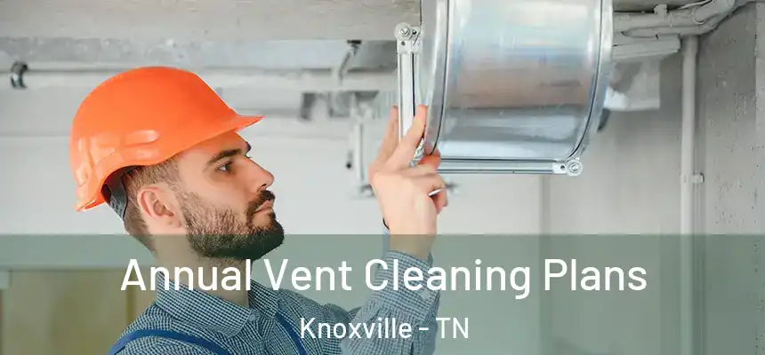 Annual Vent Cleaning Plans Knoxville - TN