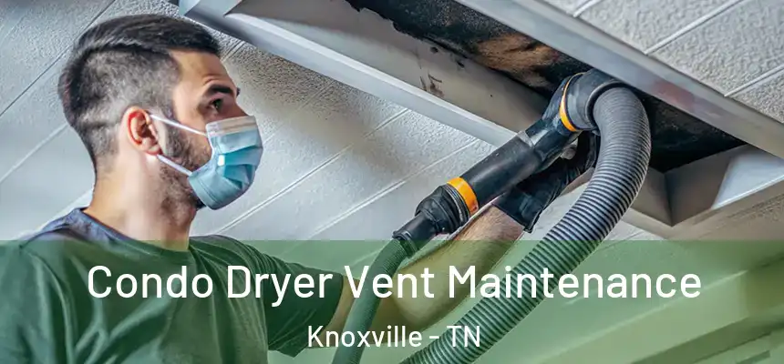 Condo Dryer Vent Maintenance Knoxville - TN