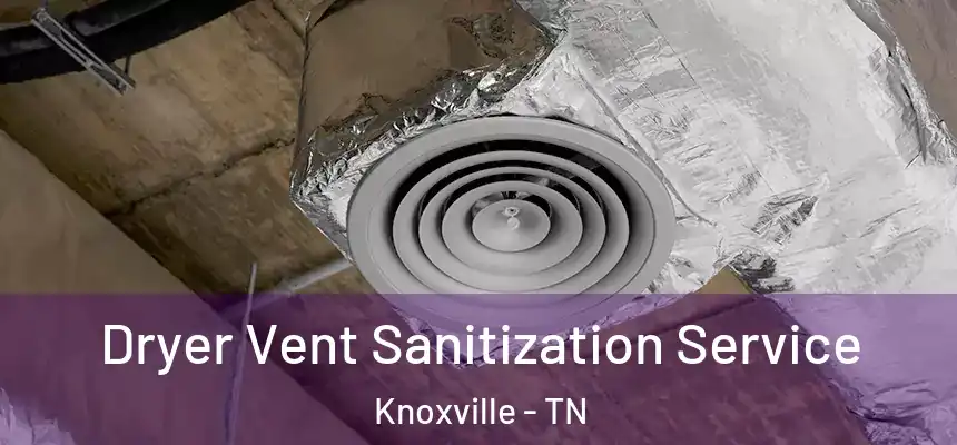 Dryer Vent Sanitization Service Knoxville - TN