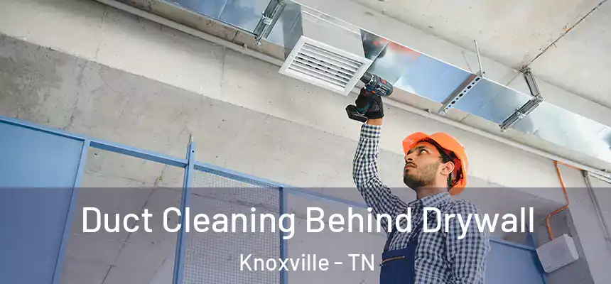 Duct Cleaning Behind Drywall Knoxville - TN