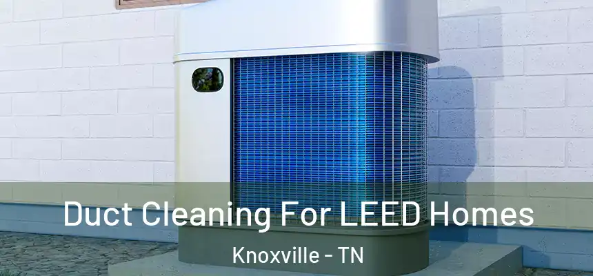 Duct Cleaning For LEED Homes Knoxville - TN