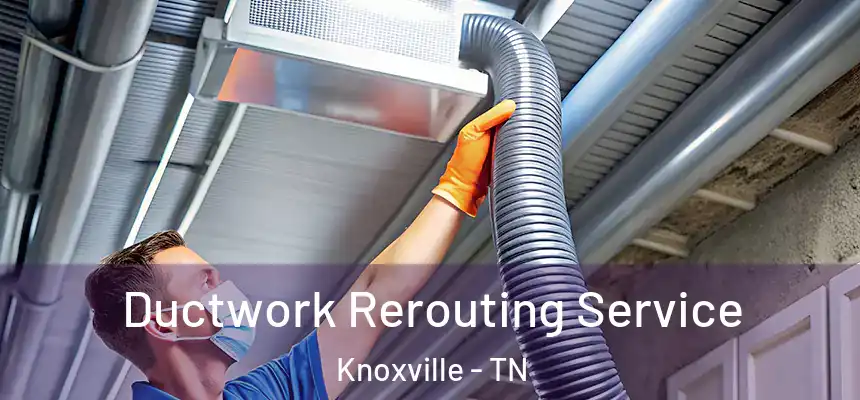 Ductwork Rerouting Service Knoxville - TN