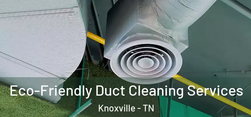 Eco-Friendly Duct Cleaning Services Knoxville - TN