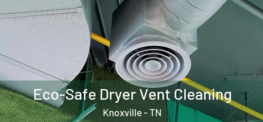 Eco-Safe Dryer Vent Cleaning Knoxville - TN