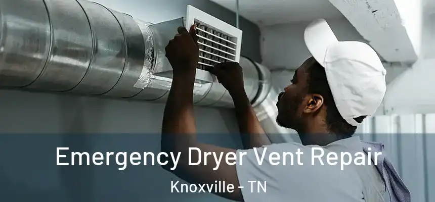 Emergency Dryer Vent Repair Knoxville - TN