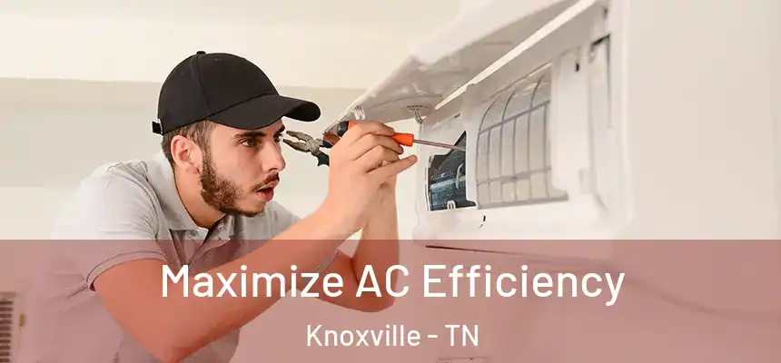 Maximize AC Efficiency Knoxville - TN
