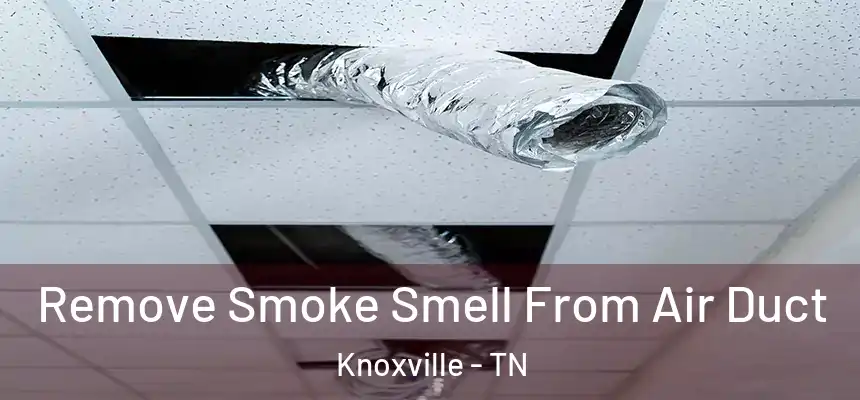 Remove Smoke Smell From Air Duct Knoxville - TN
