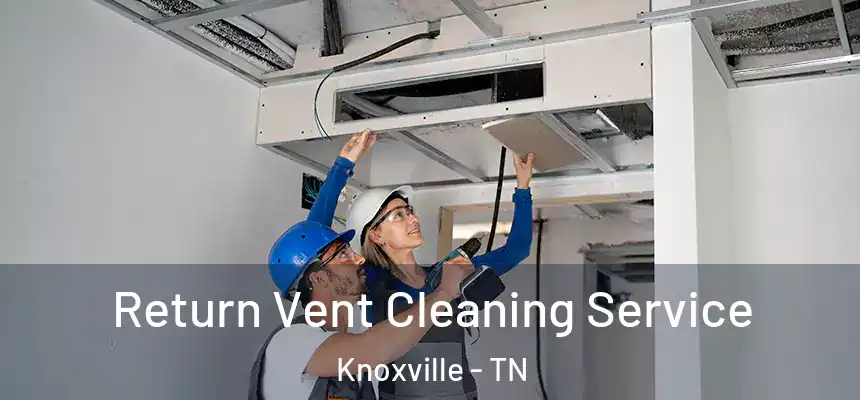 Return Vent Cleaning Service Knoxville - TN