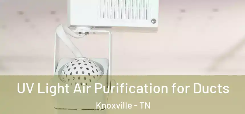 UV Light Air Purification for Ducts Knoxville - TN